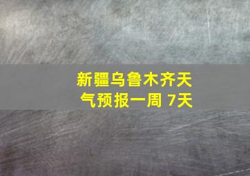 新疆乌鲁木齐天气预报一周 7天